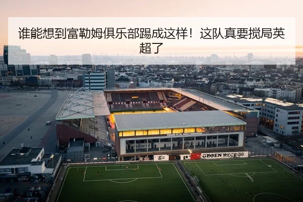 谁能想到富勒姆俱乐部踢成这样！这队真要搅局英超了 | leyu