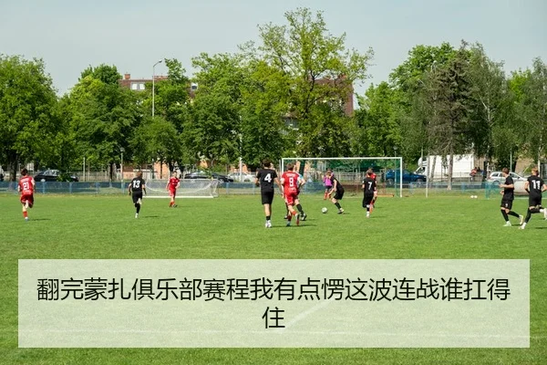 翻完蒙扎俱乐部赛程我有点愣这波连战谁扛得住