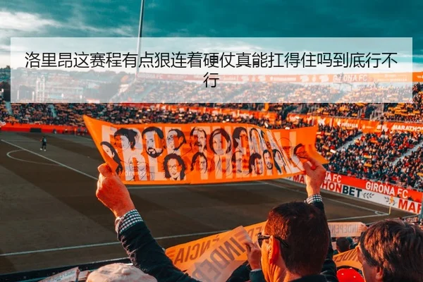 洛里昂这赛程有点狠连着硬仗真能扛得住吗到底行不行 | leyu