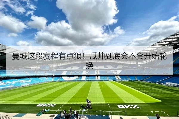 曼城这段赛程有点狠！瓜帅到底会不会开始轮换 | leyu