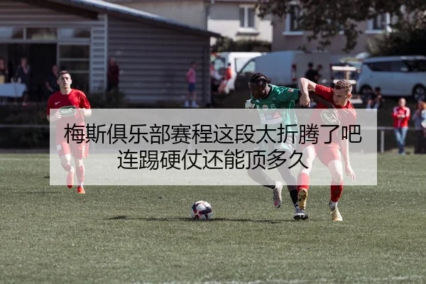 梅斯俱乐部赛程这段太折腾了吧 连踢硬仗还能顶多久