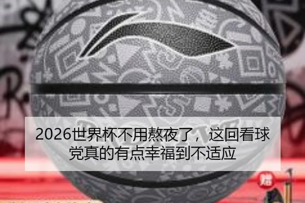 2026世界杯不用熬夜了，这回看球党真的有点幸福到不适应