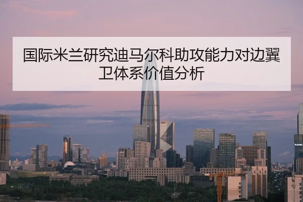 国际米兰研究迪马尔科助攻能力对边翼卫体系价值分析