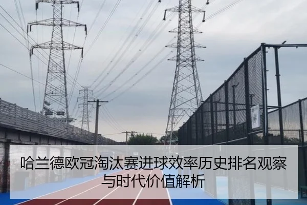 哈兰德欧冠淘汰赛进球效率历史排名观察与时代价值解析