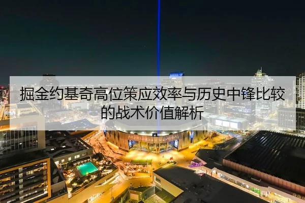 掘金约基奇高位策应效率与历史中锋比较的战术价值解析