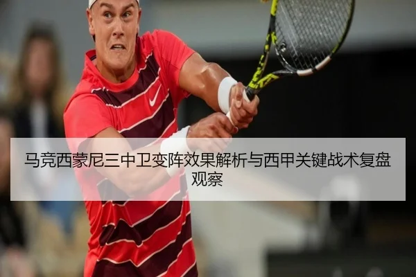 马竞西蒙尼三中卫变阵效果解析与西甲关键战术复盘观察