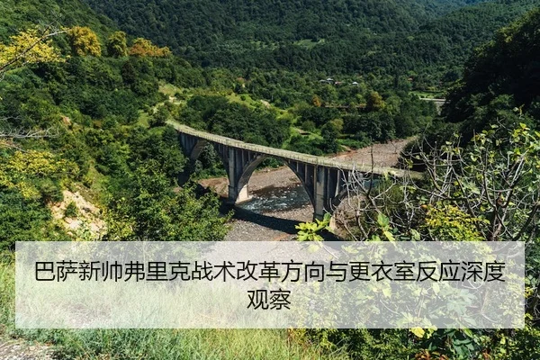巴萨新帅弗里克战术改革方向与更衣室反应深度观察