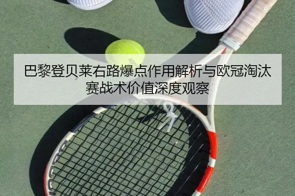 巴黎登贝莱右路爆点作用解析与欧冠淘汰赛战术价值深度观察