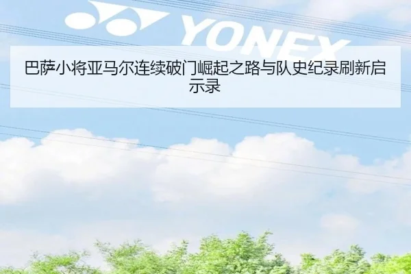 巴萨小将亚马尔连续破门崛起之路与队史纪录刷新启示录