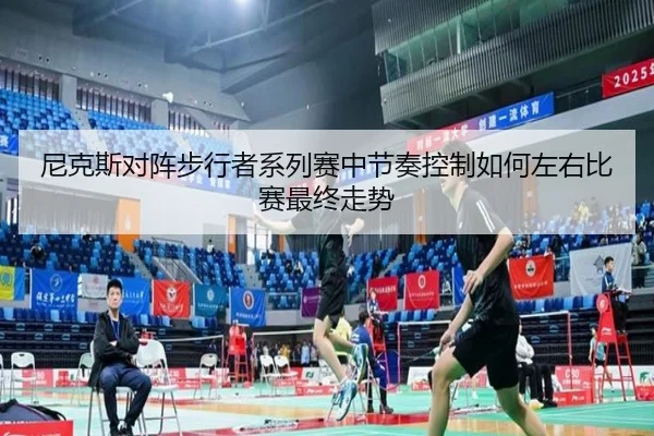 尼克斯对阵步行者系列赛中节奏控制如何左右比赛最终走势