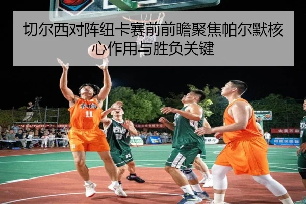 切尔西对阵纽卡赛前前瞻聚焦帕尔默核心作用与胜负关键