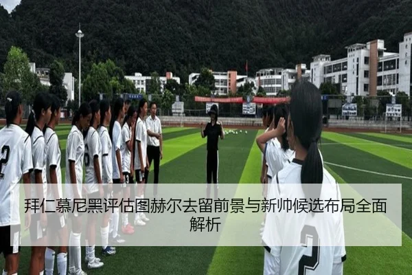 拜仁慕尼黑评估图赫尔去留前景与新帅候选布局全面解析 | leyu