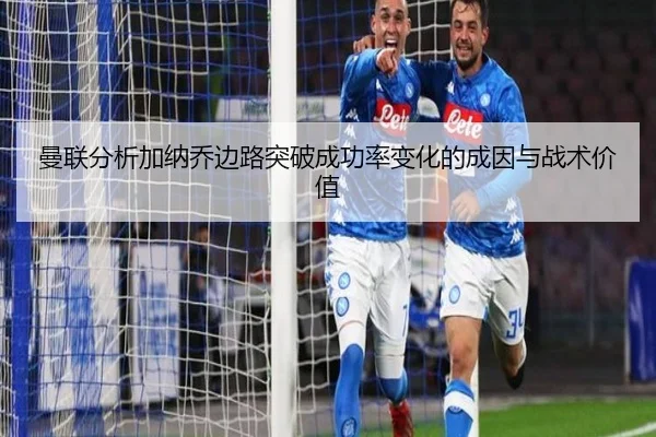 曼联分析加纳乔边路突破成功率变化的成因与战术价值