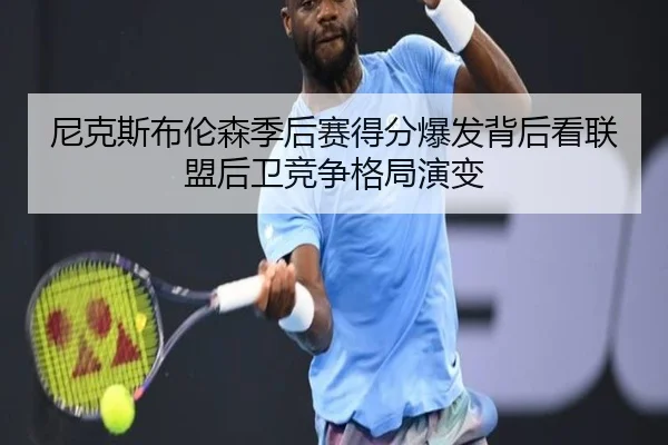 尼克斯布伦森季后赛得分爆发背后看联盟后卫竞争格局演变