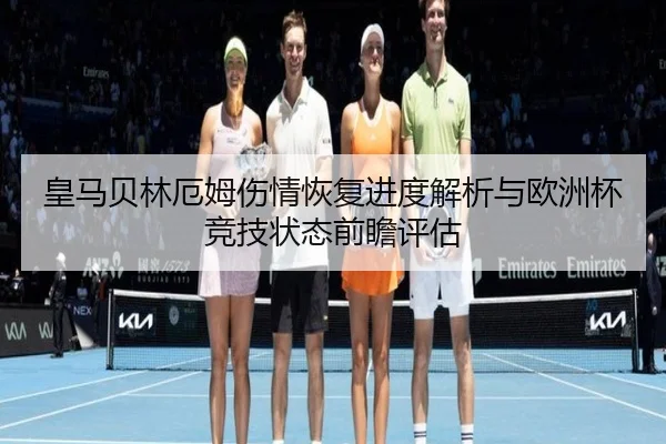 皇马贝林厄姆伤情恢复进度解析与欧洲杯竞技状态前瞻评估