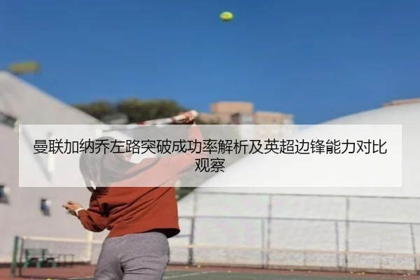 曼联加纳乔左路突破成功率解析及英超边锋能力对比观察
