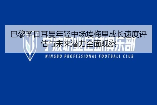 巴黎圣日耳曼年轻中场埃梅里成长速度评估与未来潜力全面观察