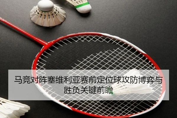 马竞对阵塞维利亚赛前定位球攻防博弈与胜负关键前瞻