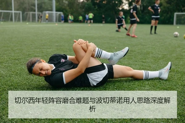 切尔西年轻阵容磨合难题与波切蒂诺用人思路深度解析