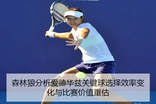 森林狼分析爱德华兹关键球选择效率变化与比赛价值重估