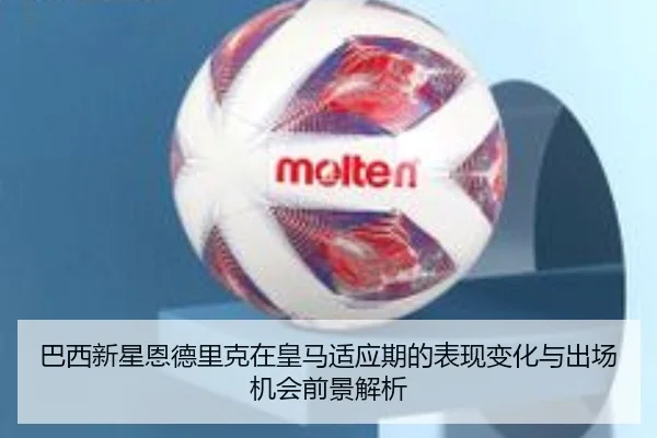 巴西新星恩德里克在皇马适应期的表现变化与出场机会前景解析