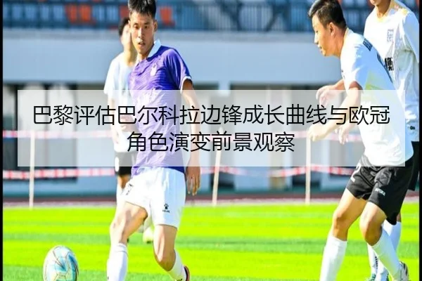 巴黎评估巴尔科拉边锋成长曲线与欧冠角色演变前景观察
