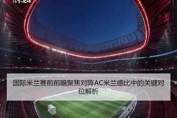 国际米兰赛前前瞻聚焦对阵AC米兰德比中的关键对位解析