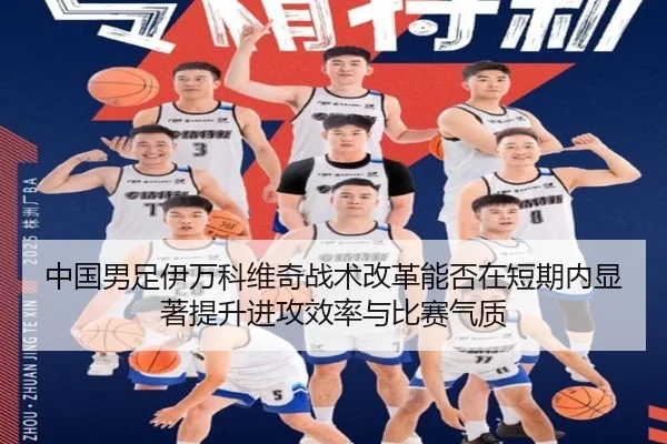 中国男足伊万科维奇战术改革能否在短期内显著提升进攻效率与比赛气质