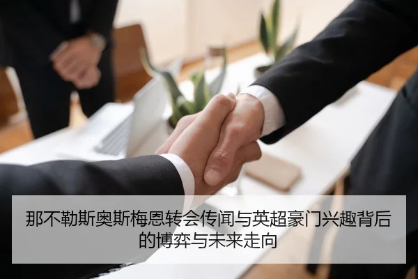 那不勒斯奥斯梅恩转会传闻与英超豪门兴趣背后的博弈与未来走向