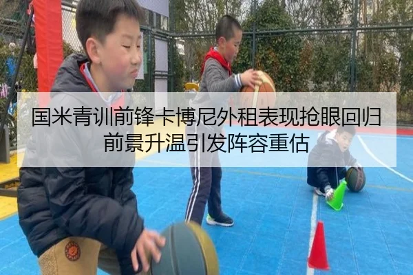 国米青训前锋卡博尼外租表现抢眼回归前景升温引发阵容重估