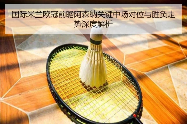 国际米兰欧冠前瞻阿森纳关键中场对位与胜负走势深度解析
