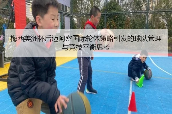 梅西美洲杯后迈阿密国际轮休策略引发的球队管理与竞技平衡思考