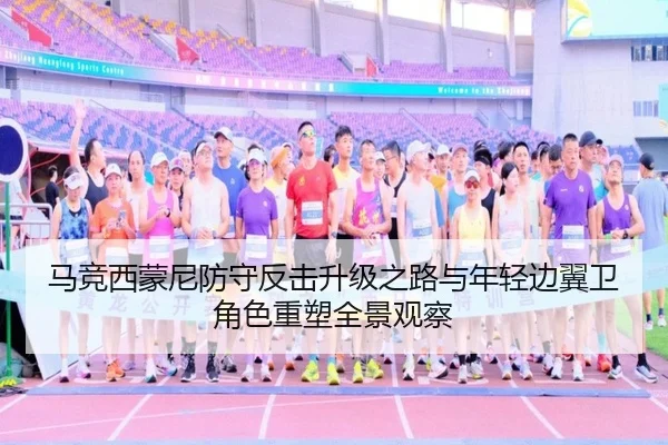 马竞西蒙尼防守反击升级之路与年轻边翼卫角色重塑全景观察