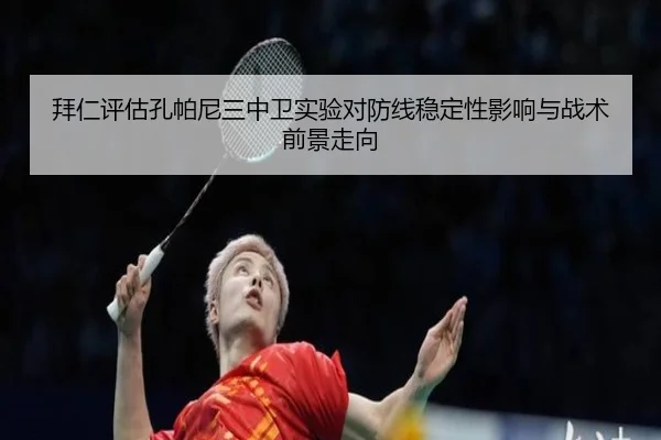 拜仁评估孔帕尼三中卫实验对防线稳定性影响与战术前景走向