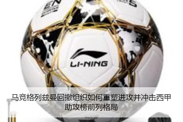 马竞格列兹曼回撤组织如何重塑进攻并冲击西甲助攻榜前列格局