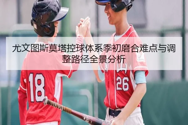 尤文图斯莫塔控球体系季初磨合难点与调整路径全景分析