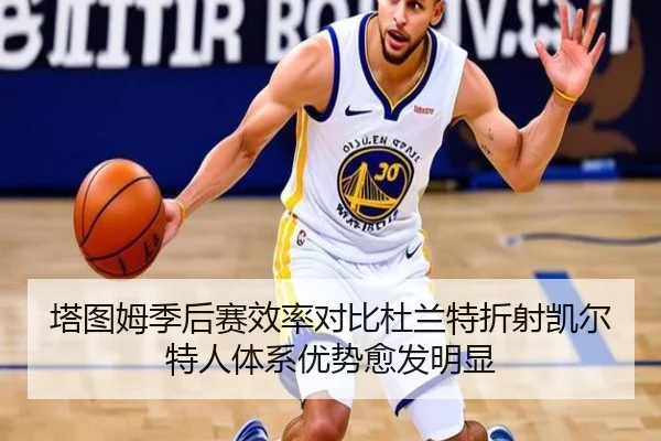 塔图姆季后赛效率对比杜兰特折射凯尔特人体系优势愈发明显