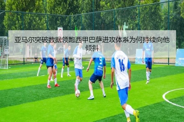 亚马尔突破数据领跑西甲巴萨进攻体系为何持续向他倾斜