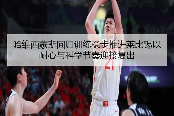 哈维西蒙斯回归训练稳步推进莱比锡以耐心与科学节奏迎接复出